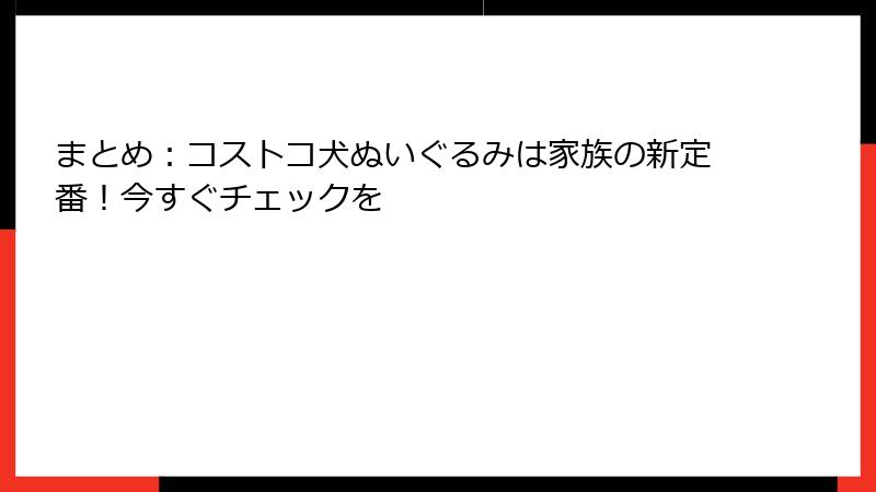まとめ：コストコ犬ぬいぐるみは家族の新定番！今すぐチェックを