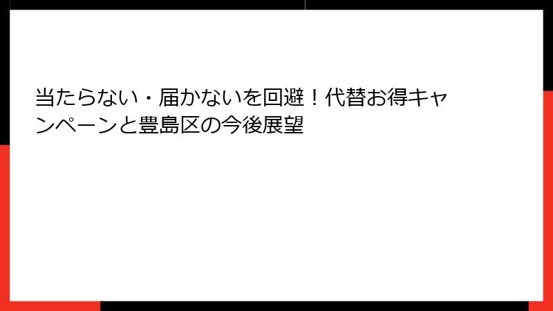 当たらない・届かないを回避！代替お得キャンペーンと豊島区の今後展望