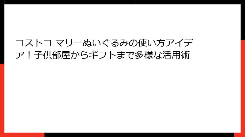 コストコ マリーぬいぐるみの使い方アイデア！子供部屋からギフトまで多様な活用術