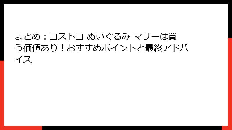 まとめ：コストコ ぬいぐるみ マリーは買う価値あり！おすすめポイントと最終アドバイス