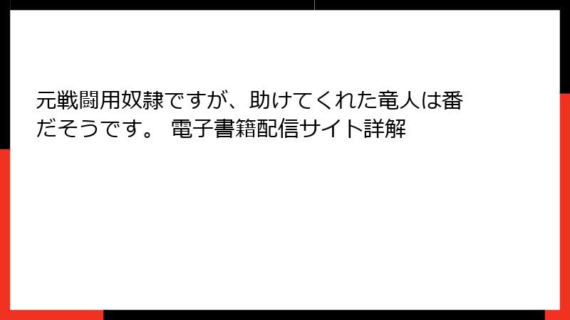 元戦闘用奴隷ですが、助けてくれた竜人は番だそうです。 電子書籍配信サイト詳解