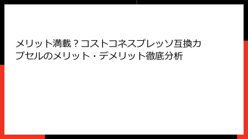 メリット満載？コストコネスプレッソ互換カプセルのメリット・デメリット徹底分析