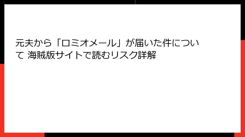 元夫から「ロミオメール」が届いた件について 海賊版サイトで読むリスク詳解