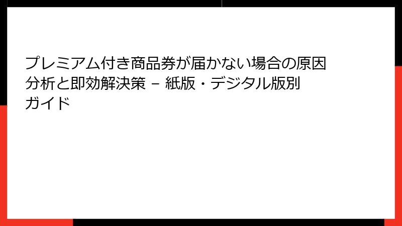 プレミアム付き商品券が届かない場合の原因分析と即効解決策 – 紙版・デジタル版別ガイド