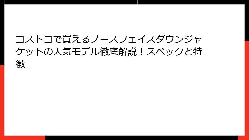 コストコで買えるノースフェイスダウンジャケットの人気モデル徹底解説！スペックと特徴