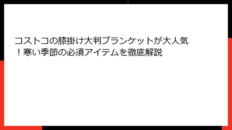 コストコの膝掛け大判ブランケットが大人気！寒い季節の必須アイテムを徹底解説