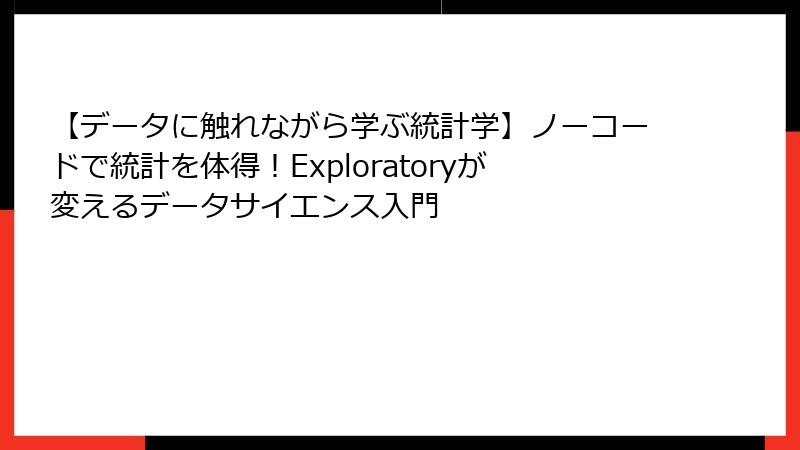 【データに触れながら学ぶ統計学】ノーコードで統計を体得！Exploratoryが変えるデータサイエンス入門