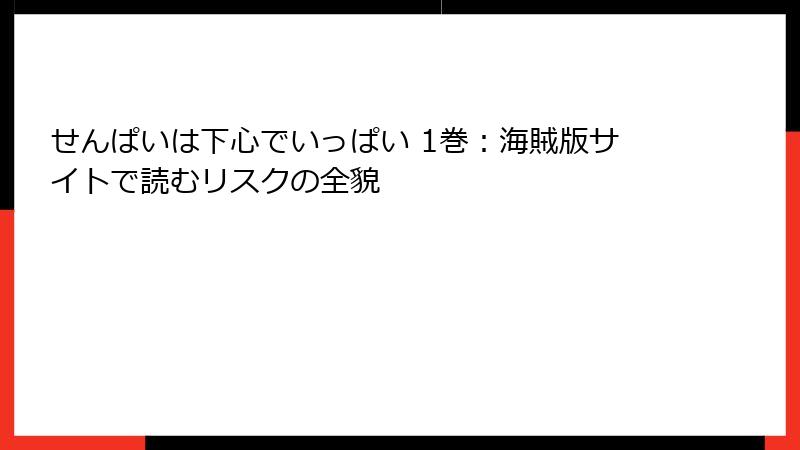 せんぱいは下心でいっぱい 1巻：海賊版サイトで読むリスクの全貌