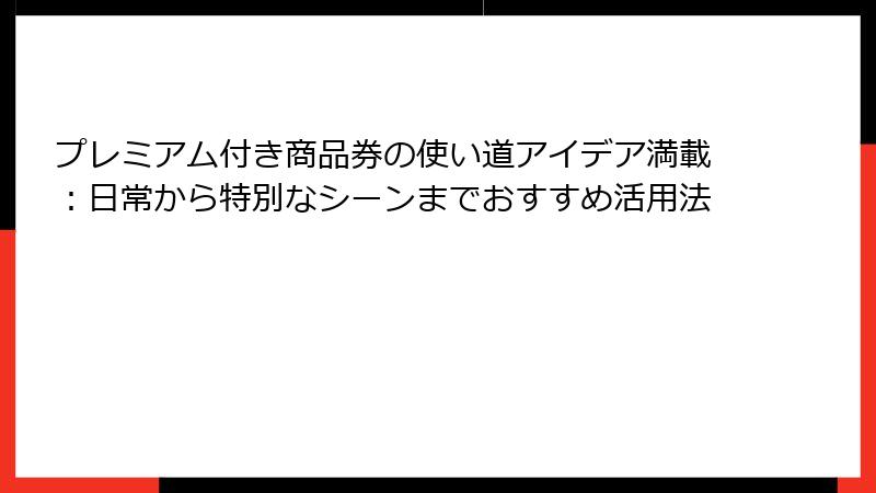プレミアム付き商品券の使い道アイデア満載：日常から特別なシーンまでおすすめ活用法