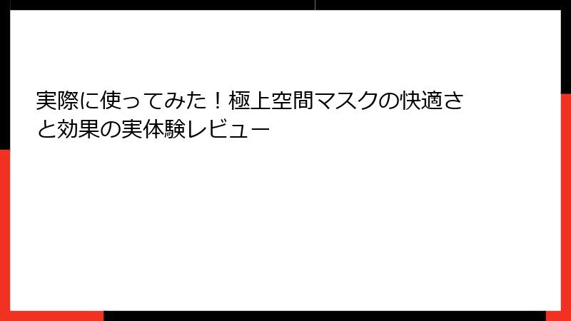 実際に使ってみた！極上空間マスクの快適さと効果の実体験レビュー