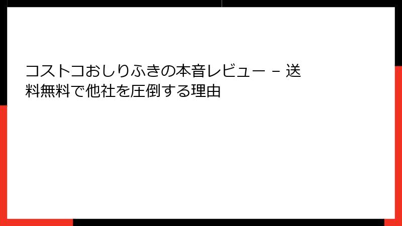 コストコおしりふきの本音レビュー – 送料無料で他社を圧倒する理由