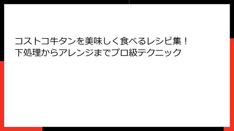 コストコ牛タンを美味しく食べるレシピ集！下処理からアレンジまでプロ級テクニック