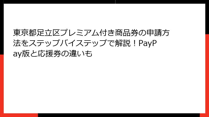 東京都足立区プレミアム付き商品券の申請方法をステップバイステップで解説！PayPay版と応援券の違いも