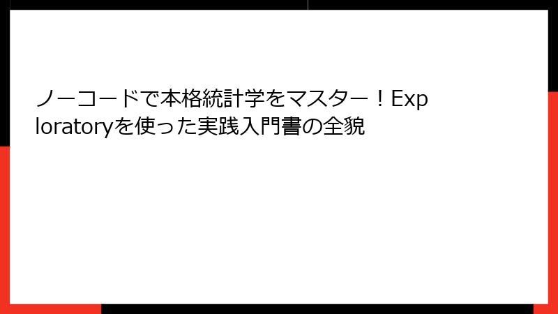 ノーコードで本格統計学をマスター！Exploratoryを使った実践入門書の全貌