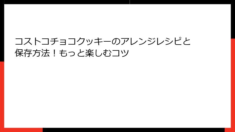 コストコチョコクッキーのアレンジレシピと保存方法！もっと楽しむコツ