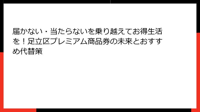 届かない・当たらないを乗り越えてお得生活を！足立区プレミアム商品券の未来とおすすめ代替策