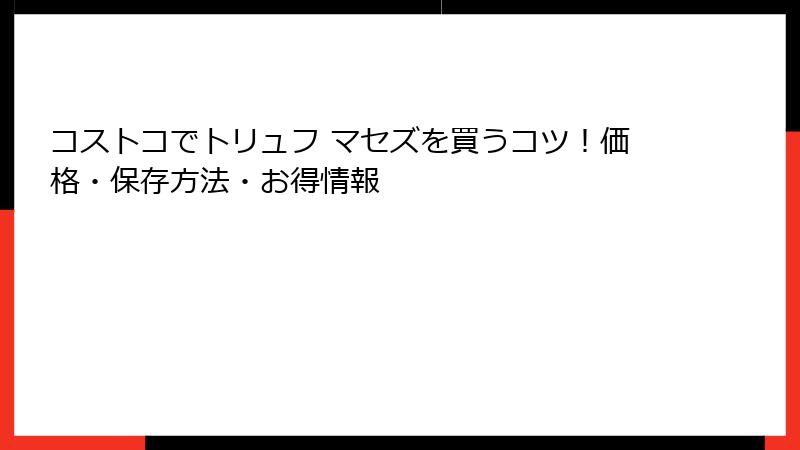 コストコでトリュフ マセズを買うコツ！価格・保存方法・お得情報