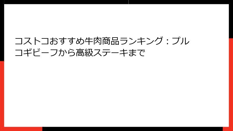 コストコおすすめ牛肉商品ランキング：プルコギビーフから高級ステーキまで