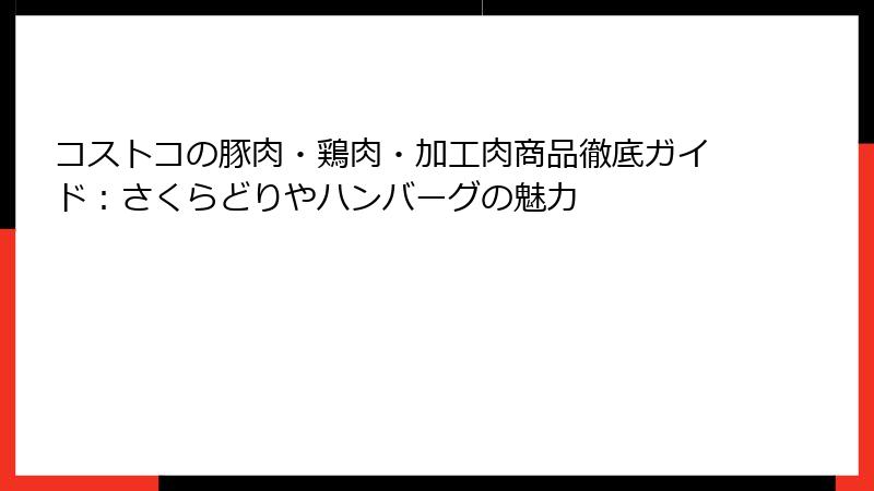 コストコの豚肉・鶏肉・加工肉商品徹底ガイド：さくらどりやハンバーグの魅力