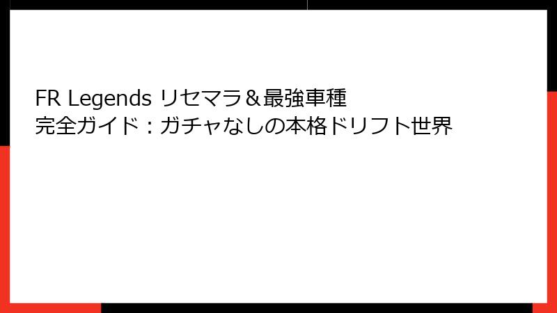 FR Legends リセマラ＆最強車種完全ガイド：ガチャなしの本格ドリフト世界