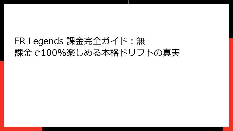 FR Legends 課金完全ガイド：無課金で100%楽しめる本格ドリフトの真実