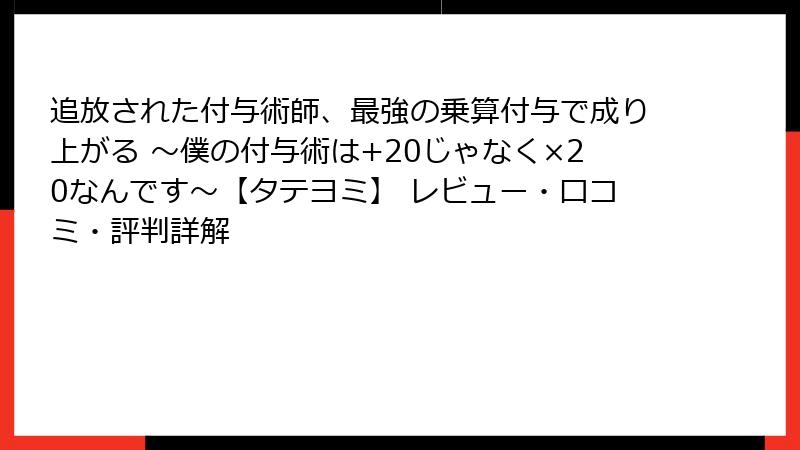 追放された付与術師、最強の乗算付与で成り上がる ~僕の付与術は+20じゃなく×20なんです~【タテヨミ】 レビュー・口コミ・評判詳解