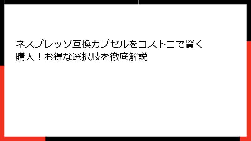 ネスプレッソ互換カプセルをコストコで賢く購入！お得な選択肢を徹底解説