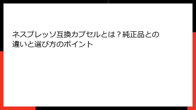 ネスプレッソ互換カプセルとは？純正品との違いと選び方のポイント