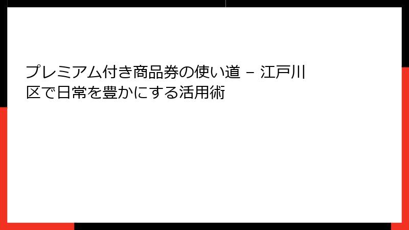 プレミアム付き商品券の使い道 – 江戸川区で日常を豊かにする活用術
