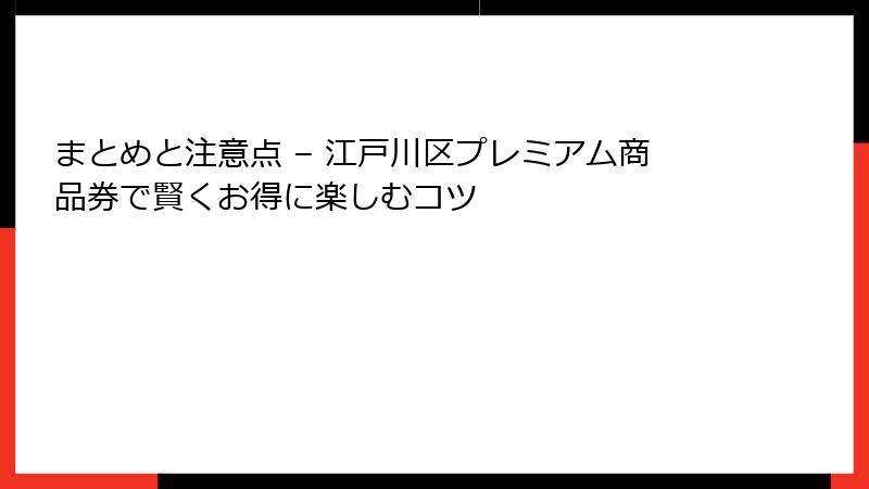 まとめと注意点 – 江戸川区プレミアム商品券で賢くお得に楽しむコツ