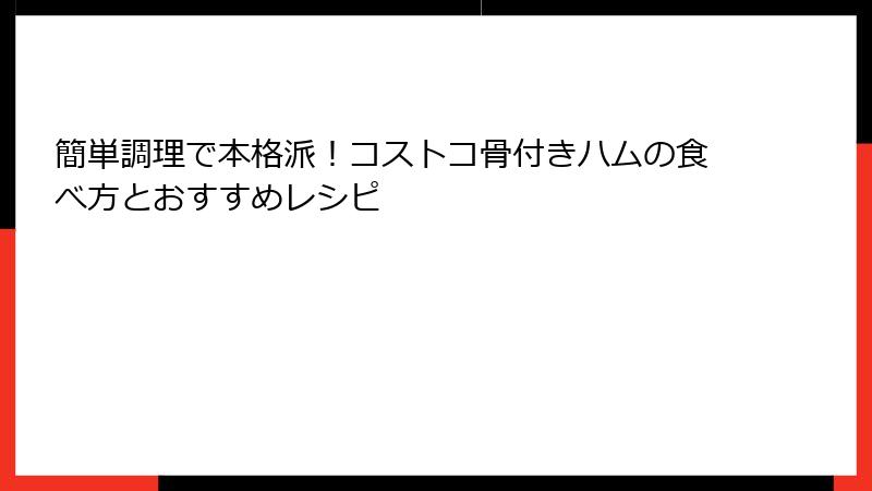 簡単調理で本格派！コストコ骨付きハムの食べ方とおすすめレシピ