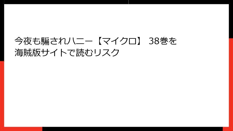 今夜も騙されハニー【マイクロ】 38巻を海賊版サイトで読むリスク
