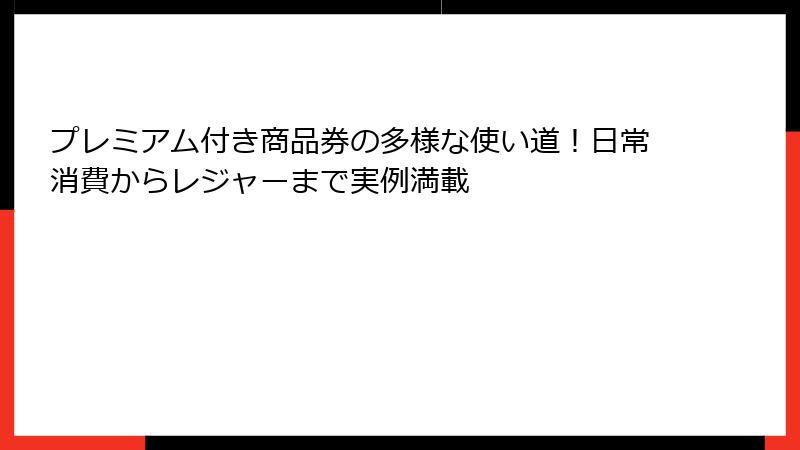 プレミアム付き商品券の多様な使い道！日常消費からレジャーまで実例満載