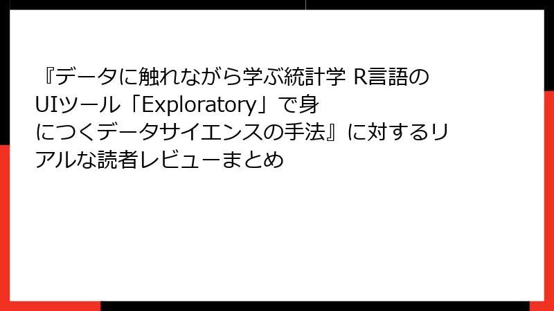 『データに触れながら学ぶ統計学 R言語のUIツール「Exploratory」で身につくデータサイエンスの手法』に対するリアルな読者レビューまとめ