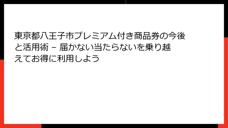 東京都八王子市プレミアム付き商品券の今後と活用術 – 届かない当たらないを乗り越えてお得に利用しよう