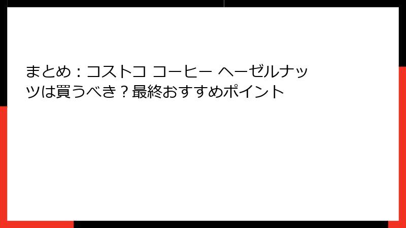 まとめ：コストコ コーヒー ヘーゼルナッツは買うべき？最終おすすめポイント