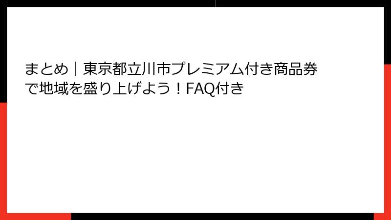 まとめ｜東京都立川市プレミアム付き商品券で地域を盛り上げよう！FAQ付き