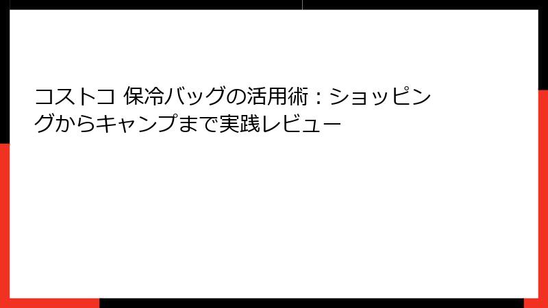 コストコ 保冷バッグの活用術：ショッピングからキャンプまで実践レビュー