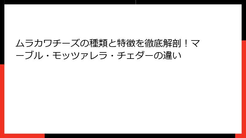 ムラカワチーズの種類と特徴を徹底解剖！マーブル・モッツァレラ・チェダーの違い