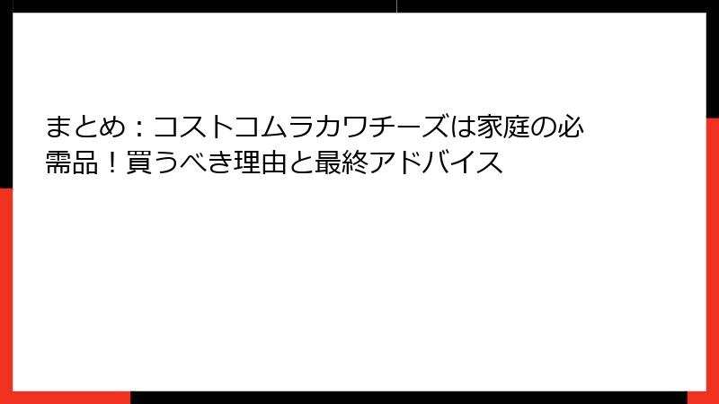 まとめ：コストコムラカワチーズは家庭の必需品！買うべき理由と最終アドバイス