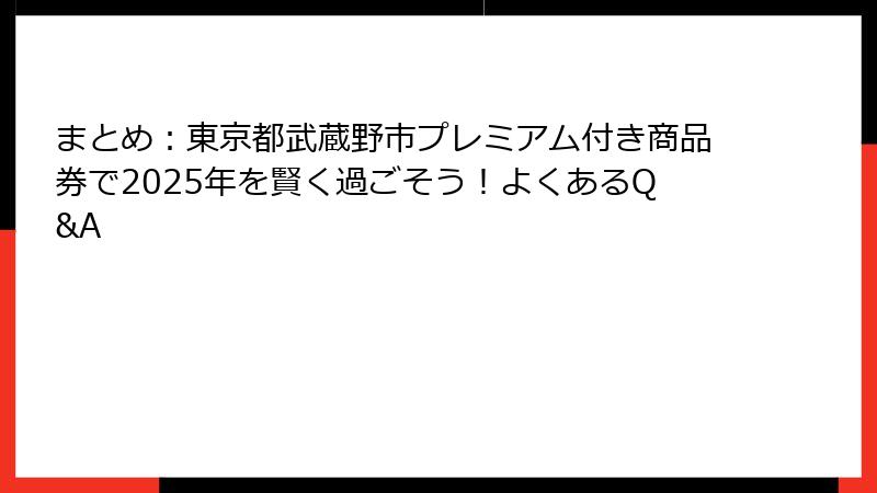 まとめ：東京都武蔵野市プレミアム付き商品券で2025年を賢く過ごそう！よくあるQ&A
