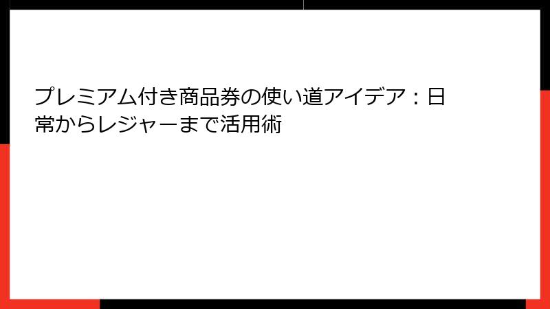 プレミアム付き商品券の使い道アイデア：日常からレジャーまで活用術