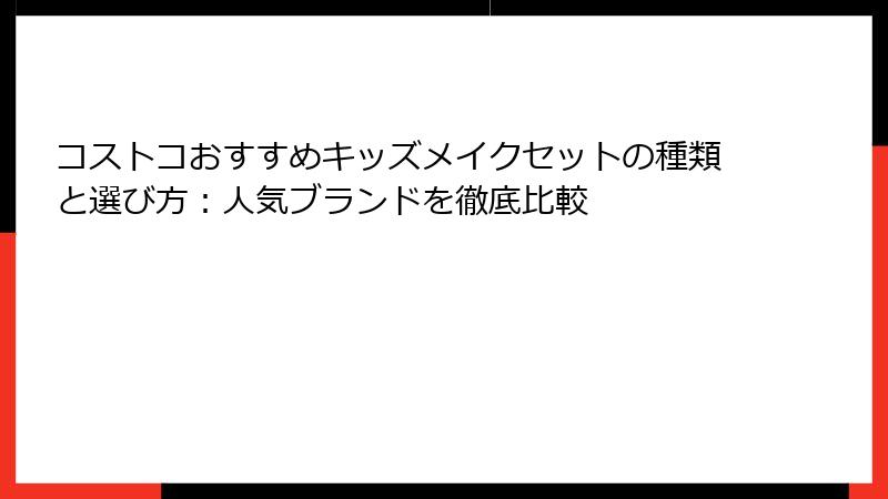 コストコおすすめキッズメイクセットの種類と選び方：人気ブランドを徹底比較