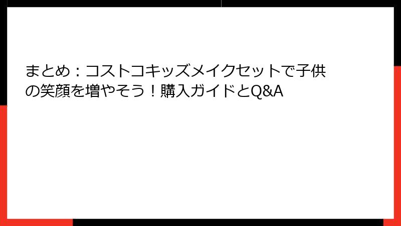 まとめ：コストコキッズメイクセットで子供の笑顔を増やそう！購入ガイドとQ&A