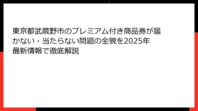 東京都武蔵野市のプレミアム付き商品券が届かない・当たらない問題の全貌を2025年最新情報で徹底解説
