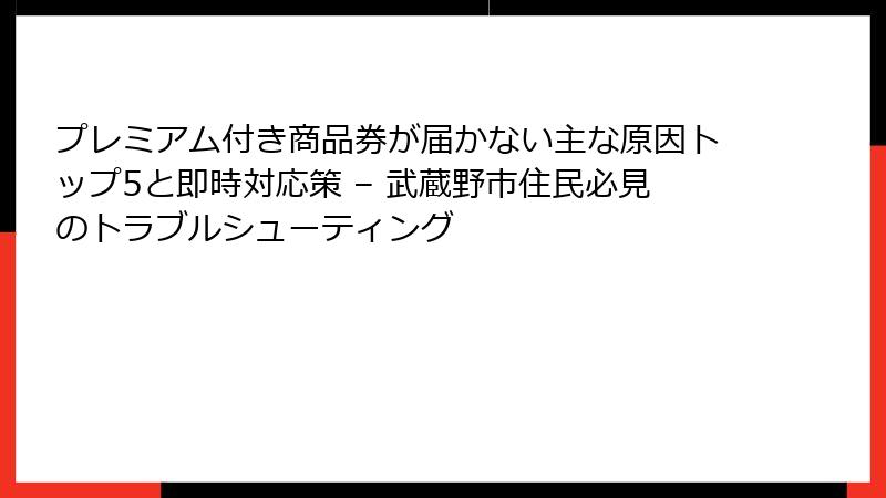 プレミアム付き商品券が届かない主な原因トップ5と即時対応策 – 武蔵野市住民必見のトラブルシューティング