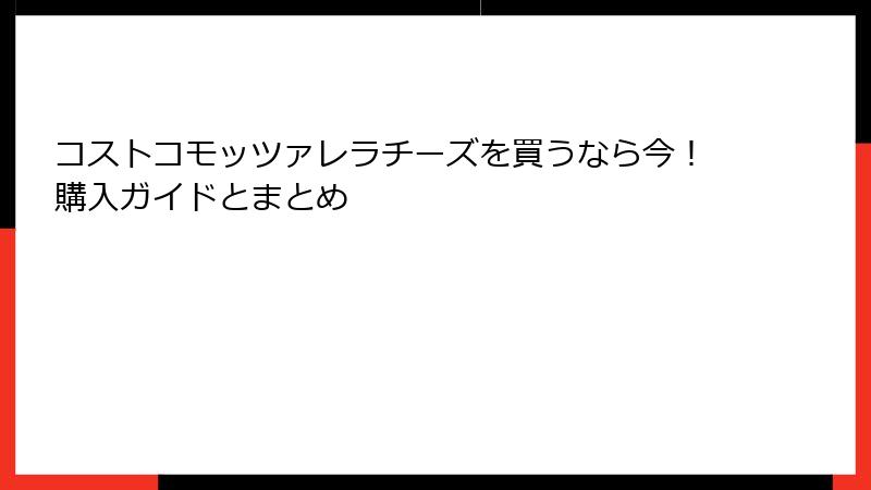 コストコモッツァレラチーズを買うなら今！購入ガイドとまとめ