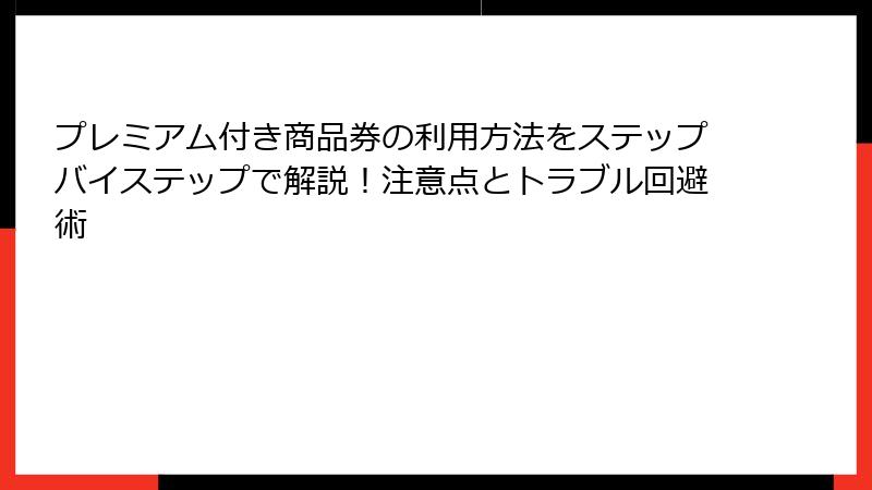 プレミアム付き商品券の利用方法をステップバイステップで解説！注意点とトラブル回避術