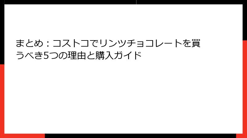 まとめ：コストコでリンツチョコレートを買うべき5つの理由と購入ガイド