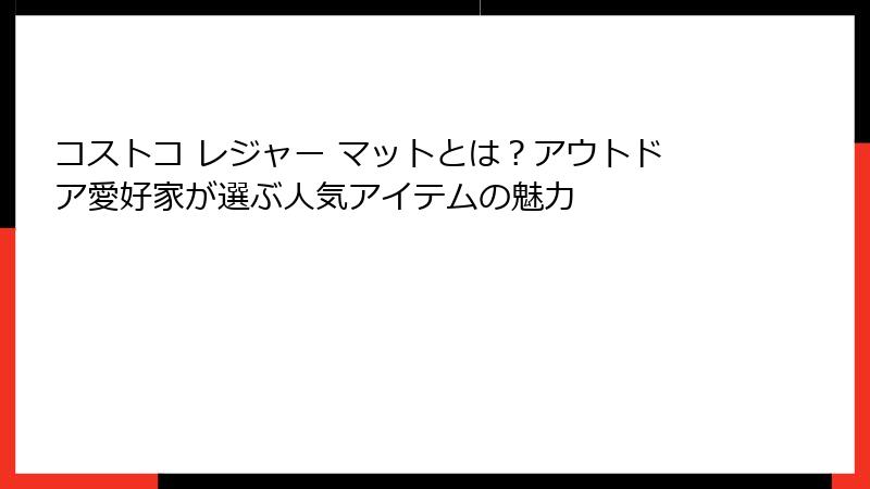 コストコ レジャー マットとは？アウトドア愛好家が選ぶ人気アイテムの魅力